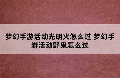 梦幻手游活动光明火怎么过 梦幻手游活动野鬼怎么过